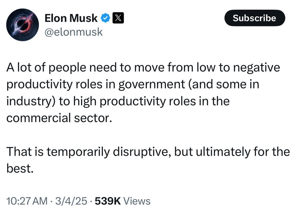 Tweet from Elon Musk, reading "A lot of people need to move from low to negative productivity roles in government (and some in industry) to high productivity roles in the commercial sector. That is temporarily disruptive, but ultimately for the best." Send on March 4, 2025.